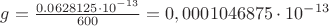 $g=\frac{0.0628125\cdot 10^{-13}}{600}=0,0001046875\cdot 10^{-13}$