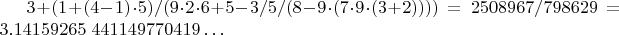 $3+(1+(4-1)\cdot 5)/(9\cdot 2\cdot 6+5-3/5/(8-9\cdot (7\cdot 9\cdot (3+2)))) \ =\ 2508967/798629 \ =\ 3.14159265\ 441149770419\dots$