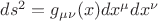 $ds^2  = g_{\mu \nu } (x)dx^\mu  dx^\nu  $
