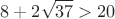$$8+2\sqrt{37}>20$$ $$8+2\sqrt{37}>20$$