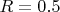 $R = 0.5 м$