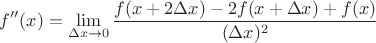 $$f''(x) = \lim_{\Delta x \to 0} \frac{f(x + 2 \Delta x) - 2 f(x + \Delta x) + f(x)}{(\Delta x)^2}$$ $$f''(x) = \lim_{\Delta x \to 0} \frac{f(x + 2 \Delta x) - 2 f(x + \Delta x) + f(x)}{(\Delta x)^2}$$