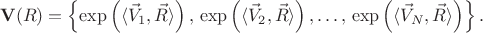 $$
{\bf V}(R) = \left\{ \exp \left( \langle \vec{V}_{1}, \vec{R} \rangle \right),  \,\exp \left( \langle \vec{V}_{2}, \vec{R} \rangle \right), \ldots, \,\exp \left( \langle \vec{V}_{N}, \vec{R} \rangle \right) \right\}.
$$