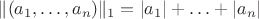 $\|(a_1,\ldots,a_n)\|_1 = |a_1| + \ldots + |a_n|$