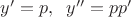 $y'=p,\;\;y''=pp'$