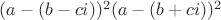 $(a - (b - ci))^2(a - (b + ci))^2$ $(a - (b - ci))^2(a - (b + ci))^2$