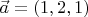 $\vec a=\left(1,2,1 \right)$