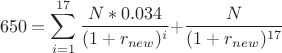 $$
650 = \sum\limits_{i = 1}^{17} {{{N*0.034} \over {(1 + r_{new} )^i }} + } {N \over {(1 + r_{new} )^{17} }}
$$