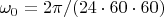 $\omega_0=2\pi/(24\cdot60\cdot60)$