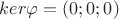 $ker\varphi = (0;0;0)$