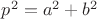 $p^2=a^2+b^2$