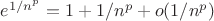$
e^{1/n^p} = 1 + 1/n^p + o(1/n^p)
 $