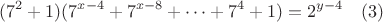 $$(7^2+1)(7^{x-4}+7^{x-8}+\dots +7^4+1)=2^{y-4} \quad (3)$$