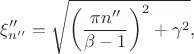 $$\xi''_{n''}=\sqrt{\left(\frac{\pi n''}{\beta-1}\right)^2+\gamma^2},$$