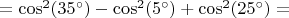 $=\cos^2(35^\circ)-\cos^2(5^\circ)+\cos^2(25^\circ)=$