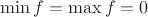 $\min f = \max f =0$