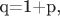 q=1+p,