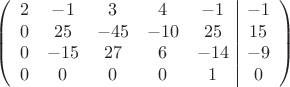 $$\left(\begin{array}{ccccc|c}
2& -1& 3&4&-1&-1\\
0&25& -45&-10&25&15\\
0&-15&27&6&-14&-9\\
0& 0& 0& 0&1&0\\
\end{array}\right)$$