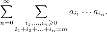 $$\sum_{n=0}^\infty\sum_{\substack{i_1,\ldots,i_n\geqslant0 \\ i_1 + i_2 + \ldots + i_n = m}} a_{i_1}\cdots a_{i_n}.$$