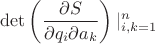 $$\det \left( \frac {\partial S} {\partial q_i \partial a_k} \right) |_{i,k = 1} ^ n $$