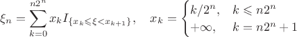 $$\xi_n = \sum_{k=0}^{n 2^n}x_k I_{\{x_k\leqslant \xi < x_{k+1}\}},\quad x_k = \begin{cases} k/2^n, &k\leqslant n 2^n \\ +\infty, & k=n 2^n+1\end{cases}$$