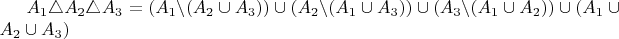 $A_{1}\triangle A_{2}\triangle A_{3}=(A_{1}\backslash(A_{2}\cup A_{3}))\cup(A_{2}\backslash(A_{1}\cup A_{3}))\cup(A_{3}\backslash(A_{1}\cup A_{2}))\cup(A_{1}\cup A_{2}\cup A_{3})$