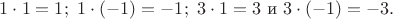 $1\cdot 1=1;\ 1\cdot (-1)=-1;\ 3\cdot 1=3 \text{ и }3\cdot (-1)=-3.$