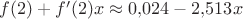 $f(2)+f'(2)x\approx 0{,}024-2{,}513x$