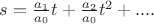 $s=\frac{a_1}{a_0} t + \frac{a_2}{a_0}t^2 +....$