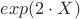 $exp(2 \cdot X)$