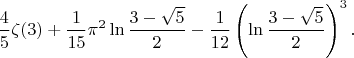 $$\frac{4}{5}\zeta(3) + \frac{1}{15} \pi^2 \ln \frac{3-\sqrt{5}}{2} - \frac{1}{12} \left(\ln \frac{3-\sqrt{5}}{2}\right)^3.$$