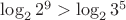 $\log_2 {2^9}>\log_2 {3^5}$