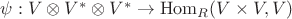 $\psi: V \otimes V^* \otimes V^* \rightarrow \operatorname{Hom}_{R}(V \times V, V)$