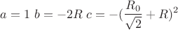 $$ a=1 \ b=-2R \ c=-(\frac{R_{0}}{\sqrt{2}}+R)^2$$