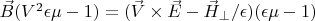 $\vec B(V^2\epsilon \mu-1)=(\vec V \times \vec E-\vec H_{\perp}/\epsilon)(\epsilon \mu-1) $