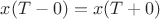 $x(T-0)=x(T+0)$