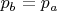 $p_b=p_a$