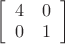 $\left[\begin{array}{cc}
4 & 0\\
0 & 1\end{array}\right]$