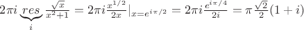$2 \pi i \underbrace{res}_{i}\frac{\sqrt x}{x^2+1}=2 \pi i \frac{x^{1/2}}{2x}|_{x=e^{i \pi /2}}= 2 \pi i \frac{e^{i \pi /4}}{2 i}=\pi \frac{\sqrt 2}{2}(1+i)$