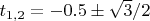 $t_{1,2}=-0.5 \pm \sqrt{3}/2$