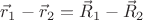 $\vec r_1-\vec r_2=\vec R_1-\vec R_2$