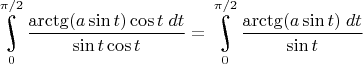 $\underset{0}{\overset{\pi/2}{\raisebox{-3}{\rotatebox{17}{\LARGE\ensuremath{\int}}}}}\dfrac{\arctg(a\sin t)\cos t\;dt}{\sin t\cos t}=\underset{0}{\overset{\pi/2}{\raisebox{-3}{\rotatebox{17}{\LARGE\ensuremath{\int}}}}}\dfrac{\arctg(a\sin t)\;dt}{\sin t}$
