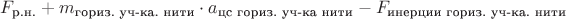 $F_{\text{р.н.}} + m_{\text{гориз. уч-ка. нити}} \cdot a_{\text {цс гориз. уч-ка нити}} - F_{\text{инерции гориз. уч-ка. нити}}$