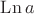 $\operatorname{Ln} a$