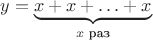 $y=\underbrace{x+x+\ldots+x}_\text{$x$ раз}$ $y=\underbrace{x+x+\ldots+x}_\text{$x$ раз}$
