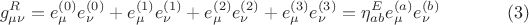 $$
g^{R}_{\mu \nu} = e^{(0)}_{\mu} e^{(0)}_{\nu} + e^{(1)}_{\mu} e^{(1)}_{\nu} + e^{(2)}_{\mu} e^{(2)}_{\nu} + e^{(3)}_{\mu} e^{(3)}_{\nu}
= \eta^{E}_{a b} e^{(a)}_{\mu} e^{(b)}_{\nu} \eqno(3)
$$
