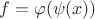 $\[f = \varphi (\psi (x))\]$