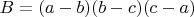 $B = (a - b)(b - c)(c - a)$