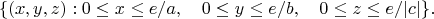 $$\{(x,y,z): 0 \le x \le  e/a, \quad 0 \le y \le e/b,  \quad   0 \le z \le e/|c|  \}. $$