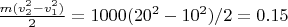 $\frac{m (v_2^2-v_1^2)}{2} = 1000 (20^2-10^2) / 2 = 0.15$